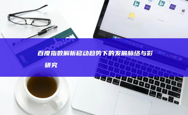 百度指数解析：移动趋势下的发展脉络与影响研究